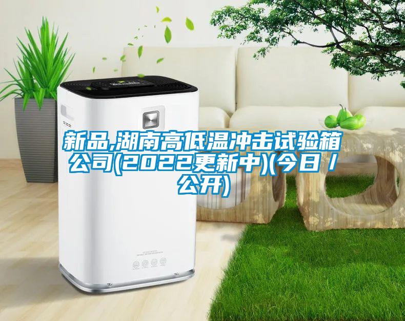 新品,湖南高低溫沖擊試驗(yàn)箱公司(2022更新中)(今日／公開(kāi))
