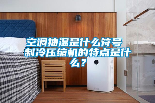 空調抽濕是什么符號 制冷壓縮機的特點是什么？