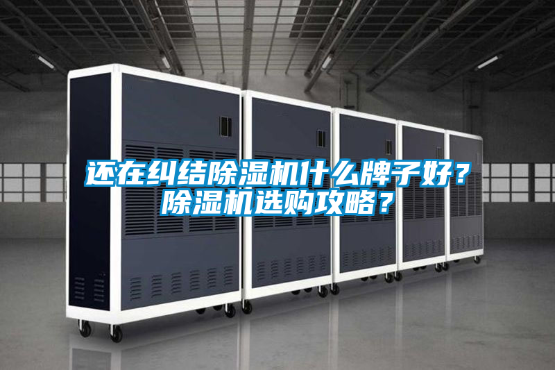 還在糾結除濕機什么牌子好？除濕機選購攻略？