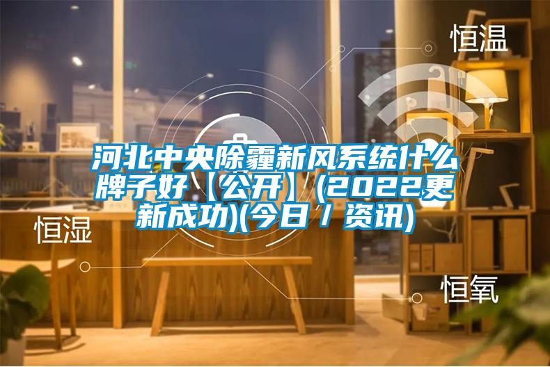 河北中央除霾新風系統什么牌子好【公開】(2022更新成功)(今日／資訊)