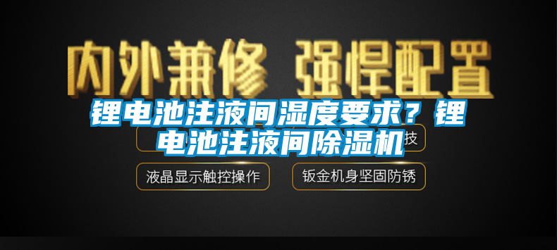 鋰電池注液間濕度要求？鋰電池注液間除濕機(jī)