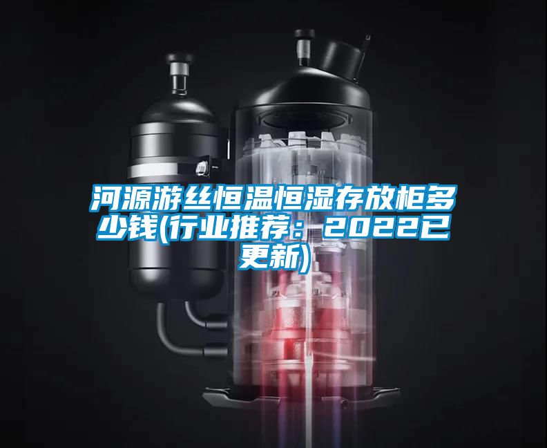 河源游絲恒溫恒濕存放柜多少錢(行業推薦：2022已更新)