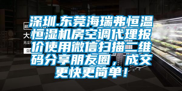 深圳.東莞海瑞弗恒溫恒濕機房空調(diào)代理報價使用微信掃描二維碼分享朋友圈，成交更快更簡單！