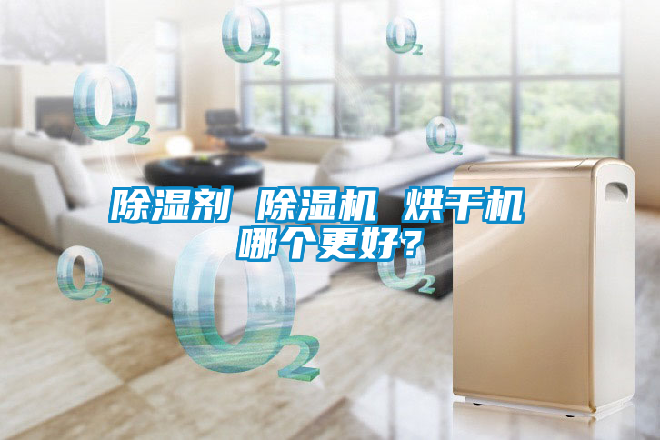 除濕劑 除濕機(jī) 烘干機(jī) 哪個更好？