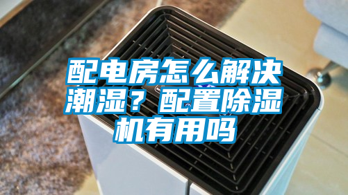 配電房怎么解決潮濕？配置除濕機有用嗎