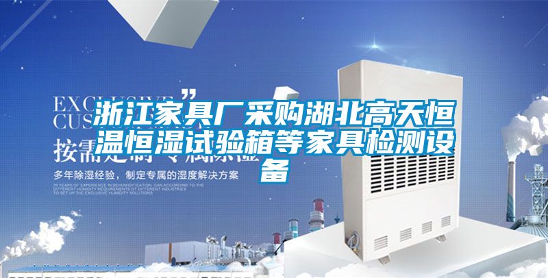 浙江家具廠采購湖北高天恒溫恒濕試驗箱等家具檢測設備