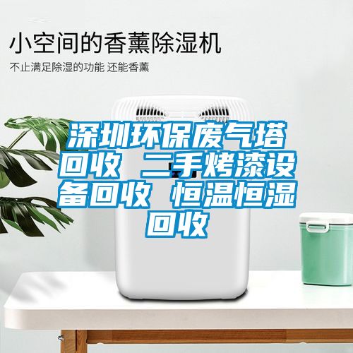 深圳環保廢氣塔回收 二手烤漆設備回收 恒溫恒濕回收