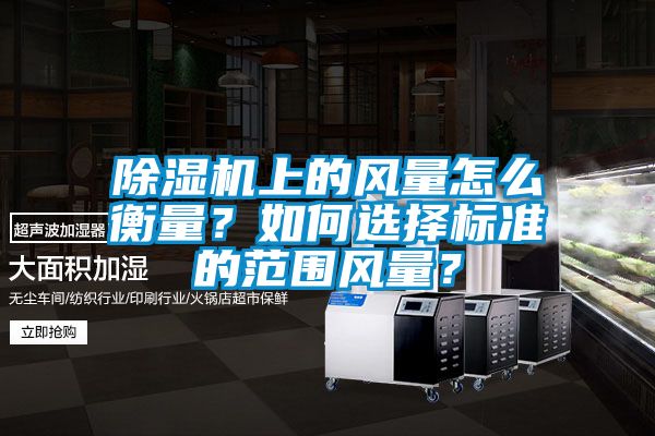 除濕機上的風量怎么衡量？如何選擇標準的范圍風量？