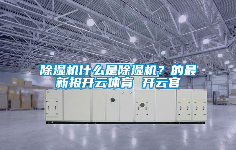 除濕機什么是除濕機？的最新報開云體育 開云官