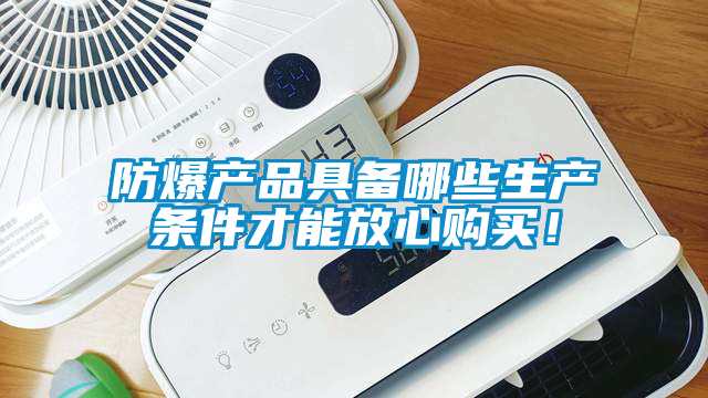 防爆產品具備哪些生產條件才能放心購買！