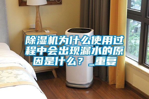 除濕機為什么使用過程中會出現漏水的原因是什么？_重復