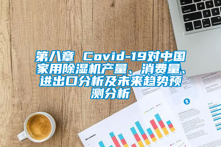 第八章 Covid-19對中國家用除濕機產(chǎn)量、消費量、進出口分析及未來趨勢預測分析