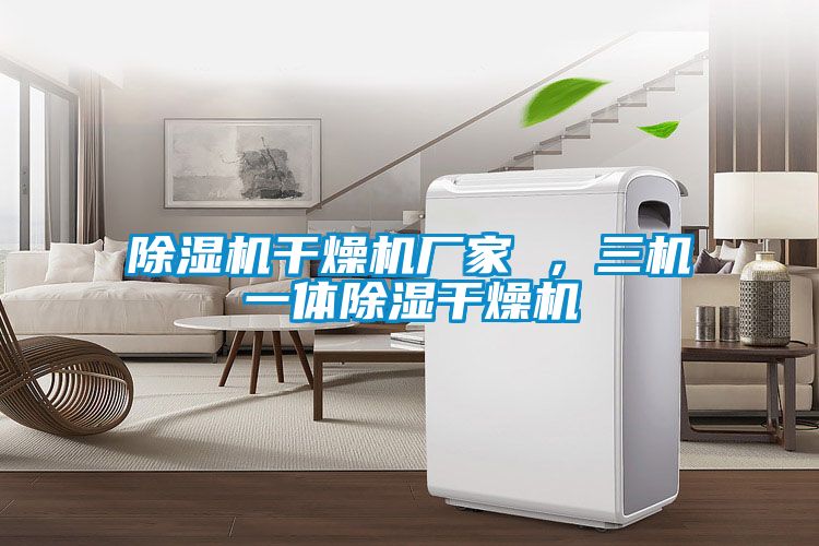 除濕機干燥機廠家 ，三機一體除濕干燥機