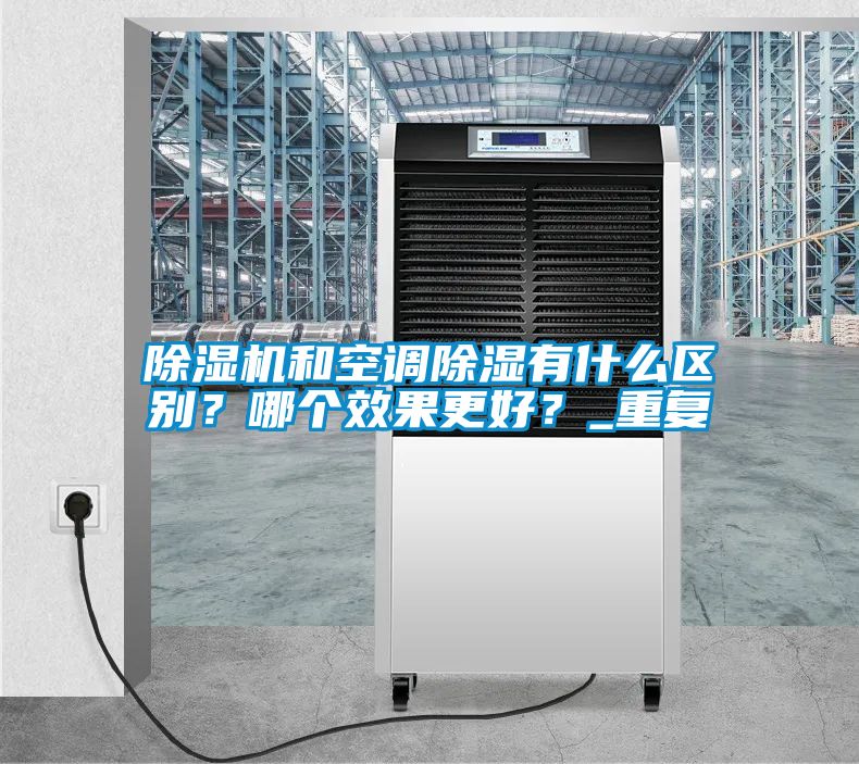 除濕機和空調除濕有什么區別？哪個效果更好？_重復