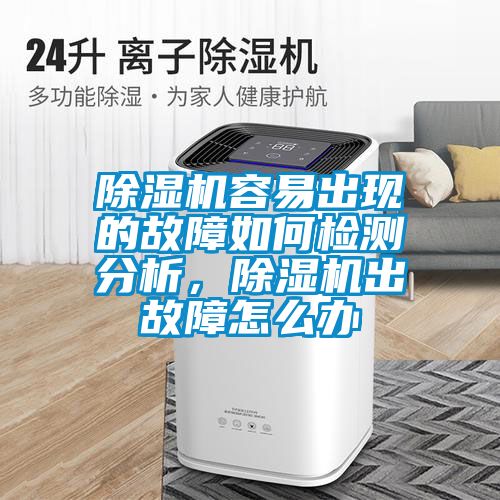 除濕機容易出現的故障如何檢測分析，除濕機出故障怎么辦