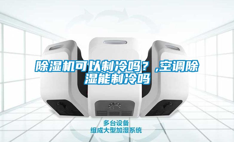 除濕機可以制冷嗎？,空調除濕能制冷嗎