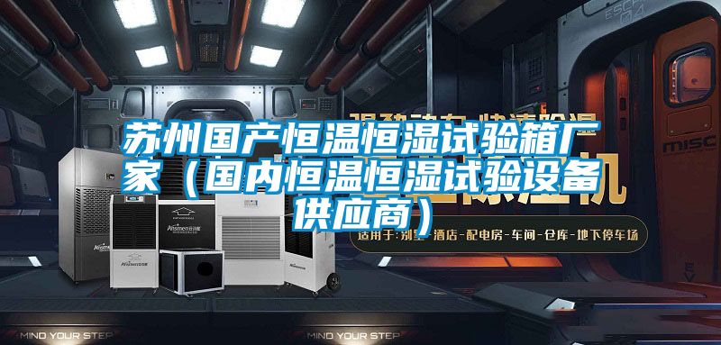 蘇州國產(chǎn)恒溫恒濕試驗(yàn)箱廠家（國內(nèi)恒溫恒濕試驗(yàn)設(shè)備供應(yīng)商）