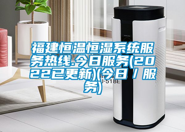 福建恒溫恒濕系統服務熱線.今日服務(2022已更新)(今日／服務)