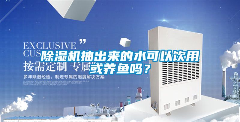 除濕機抽出來的水可以飲用或養魚嗎？