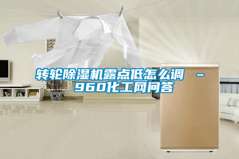 轉(zhuǎn)輪除濕機(jī)露點(diǎn)低怎么調(diào) – 960化工網(wǎng)問答
