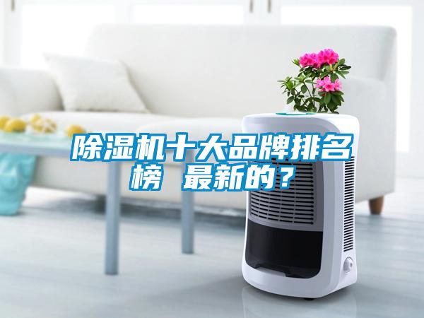 除濕機(jī)十大品牌排名榜 最新的？