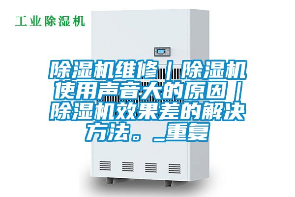 除濕機維修｜除濕機使用聲音大的原因｜除濕機效果差的解決方法。_重復