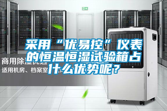 采用“優易控”儀表的恒溫恒濕試驗箱占什么優勢呢？