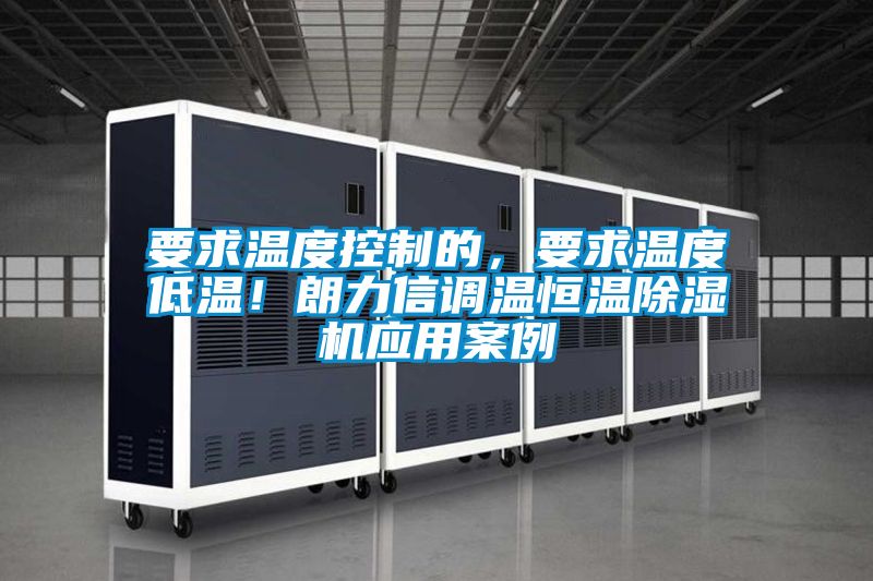 要求溫度控制的，要求溫度低溫！朗力信調溫恒溫除濕機應用案例