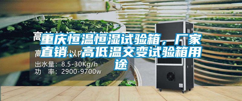 重慶恒溫恒濕試驗(yàn)箱，廠家直銷、高低溫交變?cè)囼?yàn)箱用途