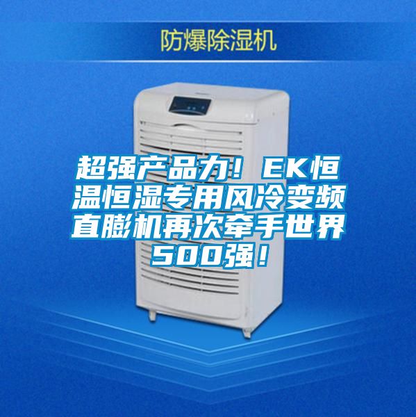 超強產品力！EK恒溫恒濕專用風冷變頻直膨機再次牽手世界500強！