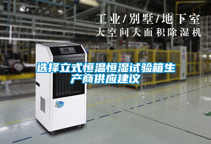 選擇立式恒溫恒濕試驗箱生產商供應建議