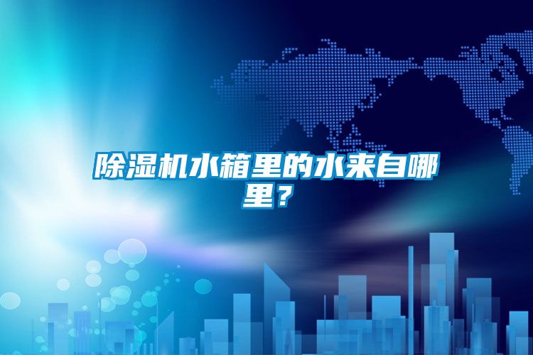 除濕機水箱里的水來自哪里？