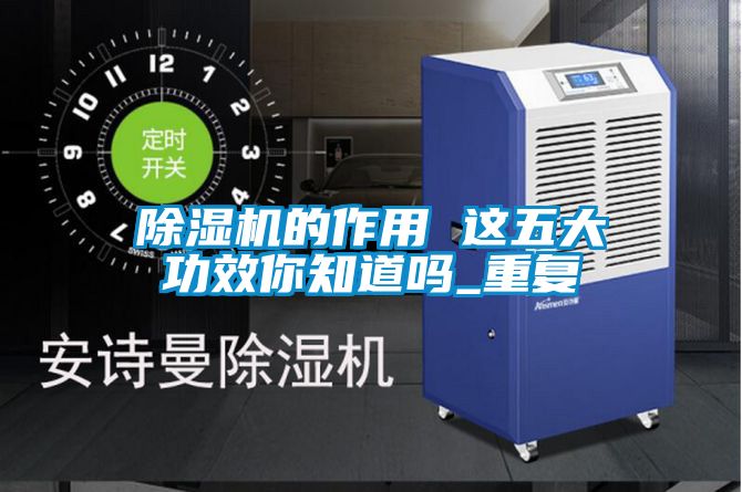 除濕機的作用 這五大功效你知道嗎_重復(fù)
