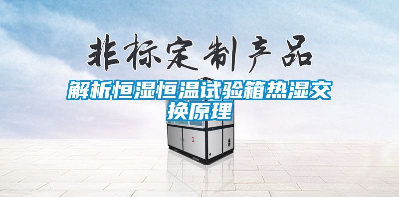 解析恒濕恒溫試驗箱熱濕交換原理