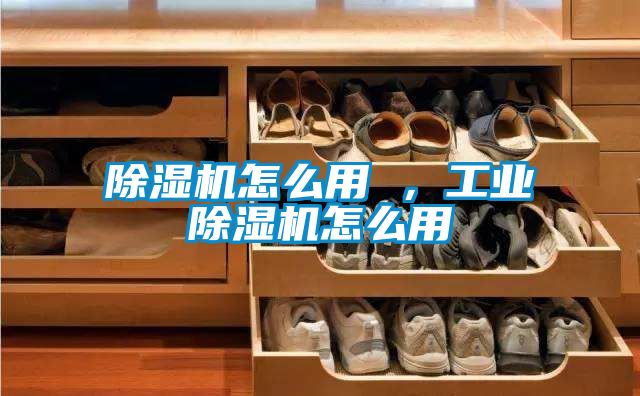 除濕機怎么用 ，工業除濕機怎么用