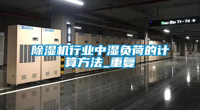 除濕機(jī)行業(yè)中濕負(fù)荷的計(jì)算方法_重復(fù)