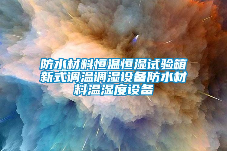 防水材料恒溫恒濕試驗箱新式調(diào)溫調(diào)濕設備防水材料溫濕度設備