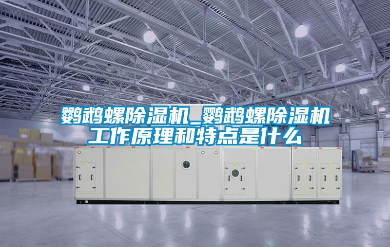 鸚鵡螺除濕機_鸚鵡螺除濕機工作原理和特點是什么