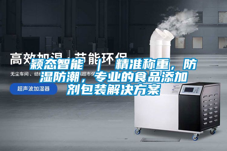 穎態智能 ｜ 精準稱重，防濕防潮，專業的食品添加劑包裝解決方案