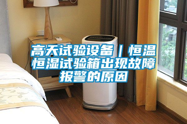 高天試驗設備｜恒溫恒濕試驗箱出現(xiàn)故障報警的原因
