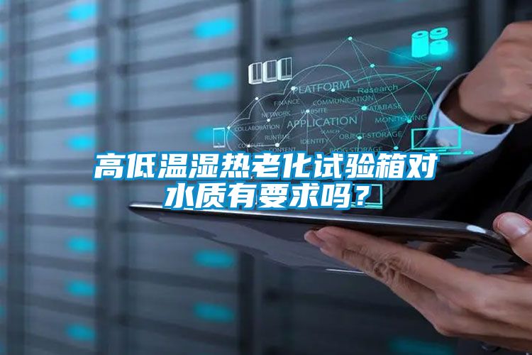 高低溫濕熱老化試驗箱對水質有要求嗎？