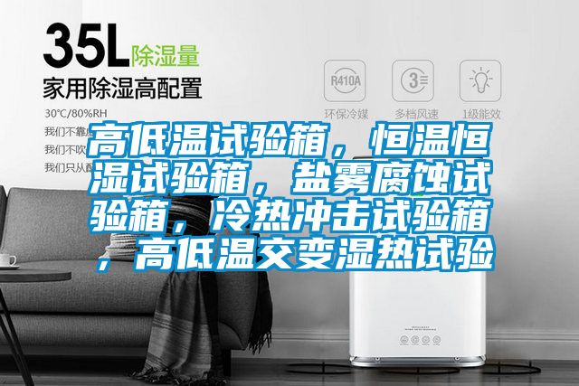 高低溫試驗箱，恒溫恒濕試驗箱，鹽霧腐蝕試驗箱，冷熱沖擊試驗箱，高低溫交變濕熱試驗