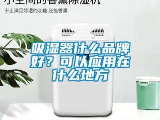 企業新聞吸濕器什么品牌好？可以應用在什么地方