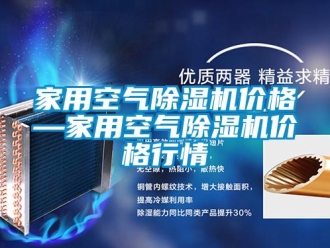 企業新聞家用空氣除濕機價格—家用空氣除濕機價格行情