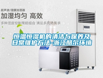 知識百科恒溫恒濕機的清潔與保養及日常維護方法-浙江酷爾環境