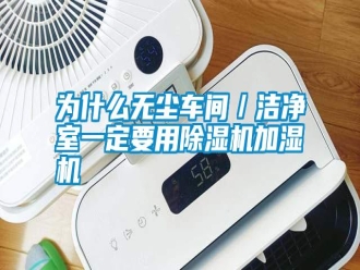 常見問(wèn)題為什么無(wú)塵車間／潔凈室一定要用除濕機(jī)加濕機(jī)