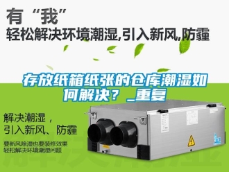 企業新聞存放紙箱紙張的倉庫潮濕如何解決？_重復