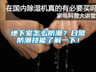 企業新聞地下室怎么防潮？日常防潮技能了解一下！