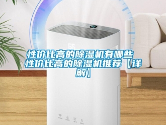 行業(yè)新聞性價比高的除濕機有哪些 性價比高的除濕機推薦【詳解】