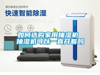 企業新聞如何選購家用抽濕機 抽濕機可以一直開著嗎